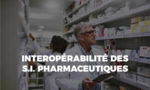 L’interopérabilité pour votre système d’information pharmaceutique