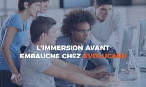 L’immersion avant embauche chez Evolucare